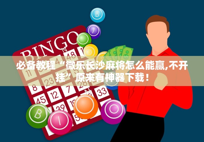 必备教程“微乐长沙麻将怎么能赢,不开挂	”原来有神器下载！