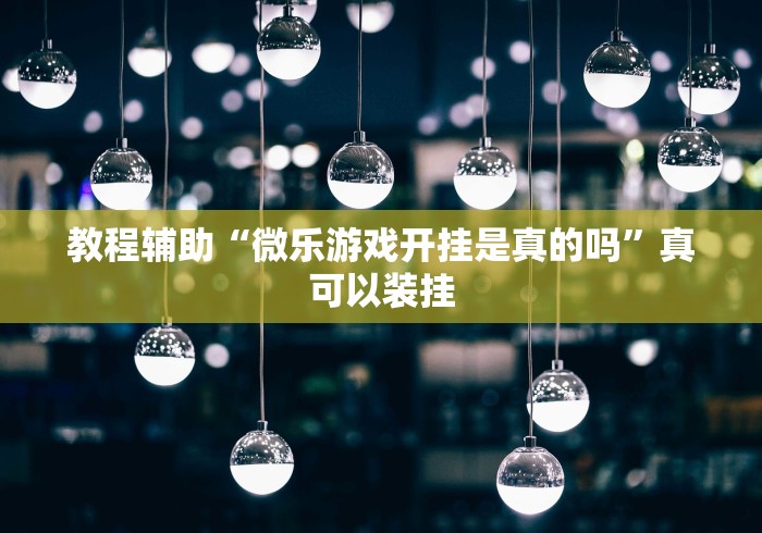 教程辅助“微乐游戏开挂是真的吗”真可以装挂
