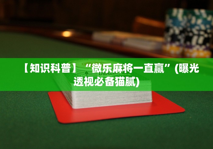 【知识科普】“微乐麻将一直赢”(曝光透视必备猫腻)