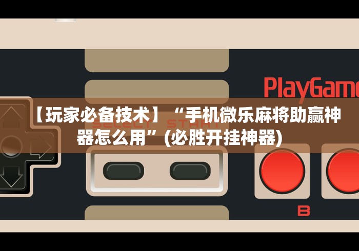 【玩家必备技术】“手机微乐麻将助赢神器怎么用	”(必胜开挂神器)
