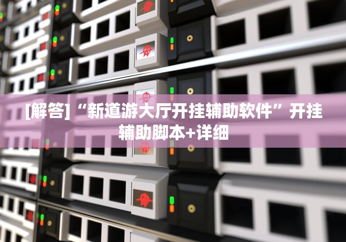 [解答]“新道游大厅开挂辅助软件”开挂辅助脚本+详细