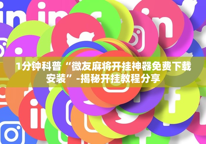 1分钟科普“微友麻将开挂神器免费下载安装”-揭秘开挂教程分享