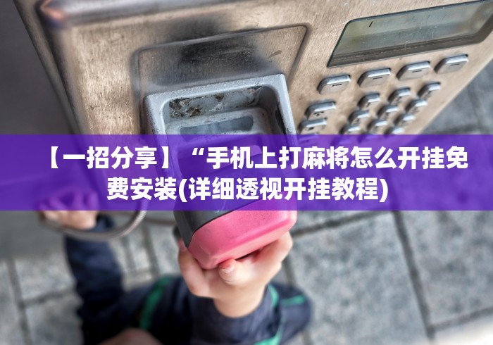 【一招分享】“手机上打麻将怎么开挂免费安装(详细透视开挂教程) 【一招分享】“手机上打麻将怎么开挂免费安装(详细透视开挂教程)