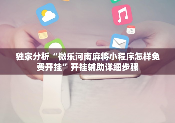 独家分析“微乐河南麻将小程序怎样免费开挂”开挂辅助详细步骤