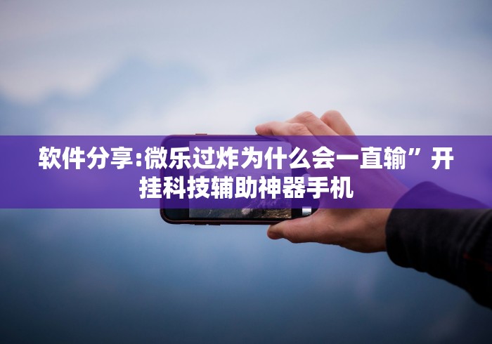 软件分享:微乐过炸为什么会一直输”开挂科技辅助神器手机