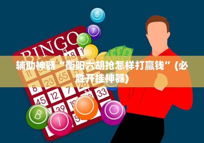 辅助神器“衡阳六胡抢怎样打赢钱”(必胜开挂神器)