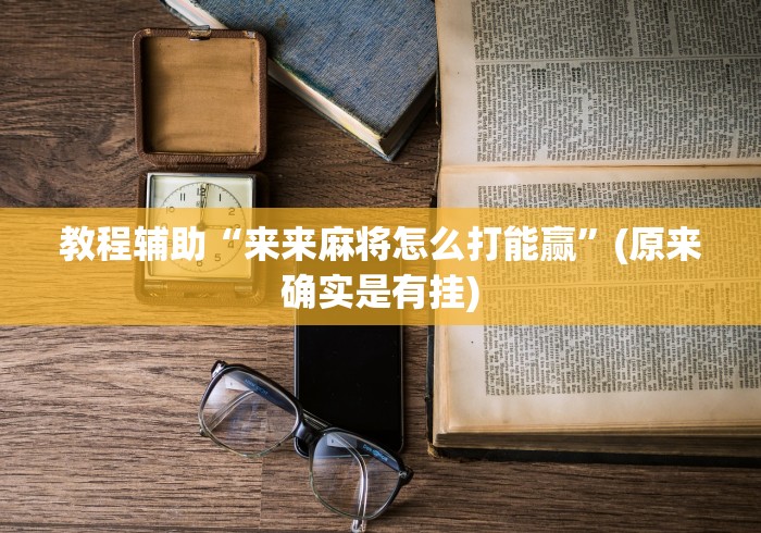 教程辅助“来来麻将怎么打能赢	”(原来确实是有挂)