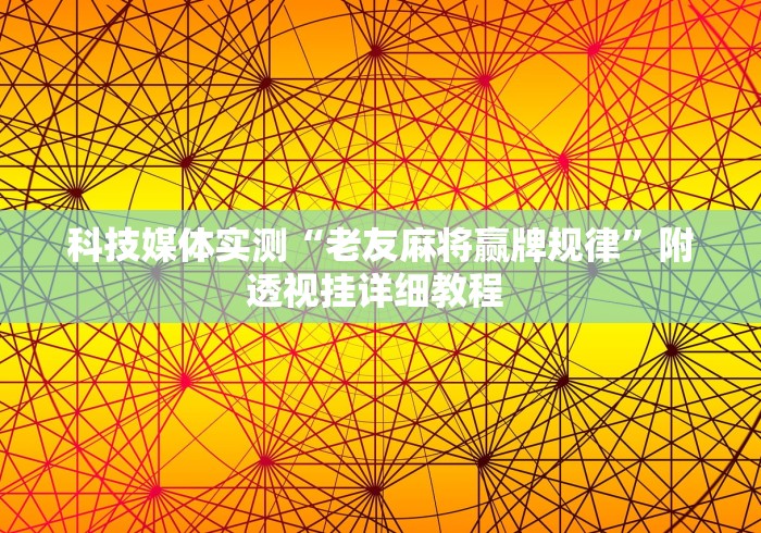 科技媒体实测“老友麻将赢牌规律	”附透视挂详细教程 