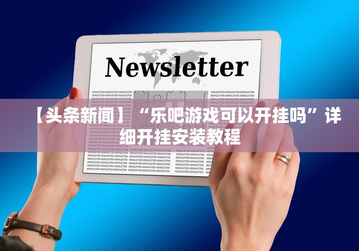 【头条新闻】“乐吧游戏可以开挂吗”详细开挂安装教程