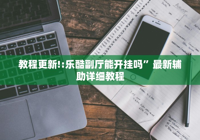 教程更新!:乐酷副厅能开挂吗”最新辅助详细教程
