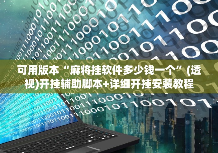 可用版本“麻将挂软件多少钱一个	”(透视)开挂辅助脚本+详细开挂安装教程
