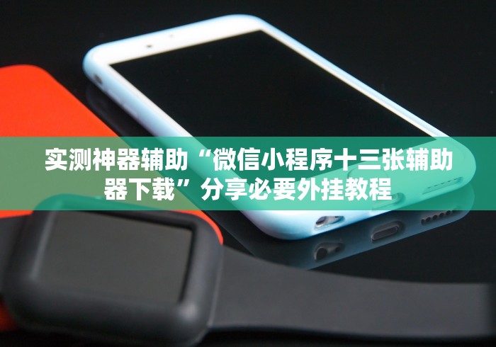 实测神器辅助“微信小程序十三张辅助器下载	”分享必要外挂教程