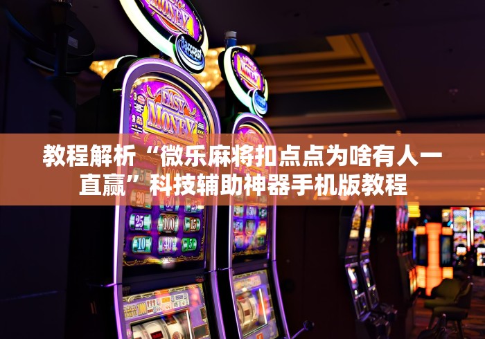 教程解析“微乐麻将扣点点为啥有人一直赢	”科技辅助神器手机版教程