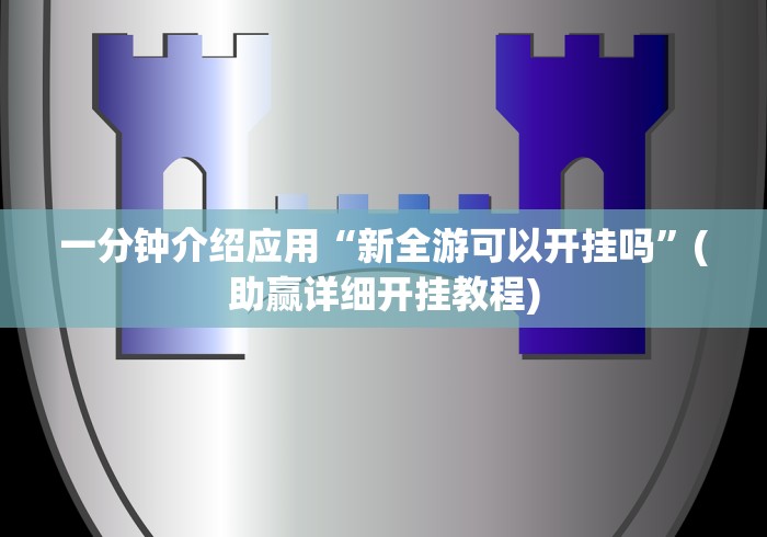 一分钟介绍应用“新全游可以开挂吗	”(助赢详细开挂教程)