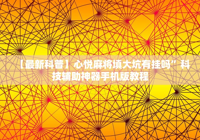 【最新科普】心悦麻将填大坑有挂吗”科技辅助神器手机版教程