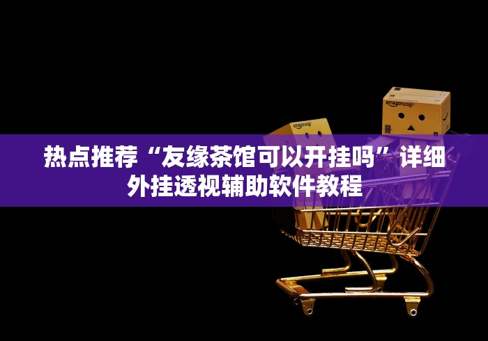 热点推荐“友缘茶馆可以开挂吗”详细外挂透视辅助软件教程