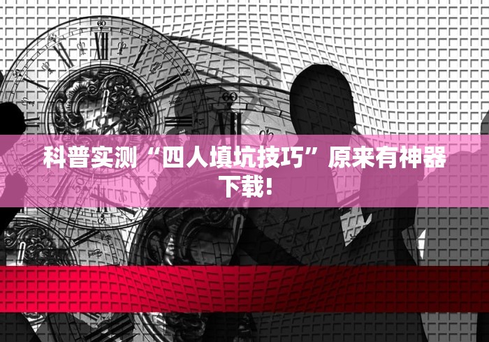 科普实测“四人填坑技巧	”原来有神器下载!