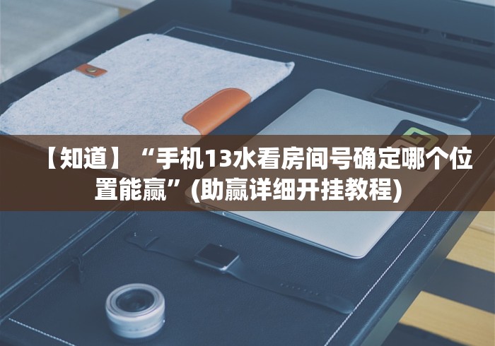【知道】“手机13水看房间号确定哪个位置能赢	”(助赢详细开挂教程)