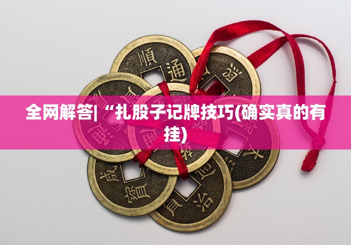 全网解答|“扎股子记牌技巧(确实真的有挂)