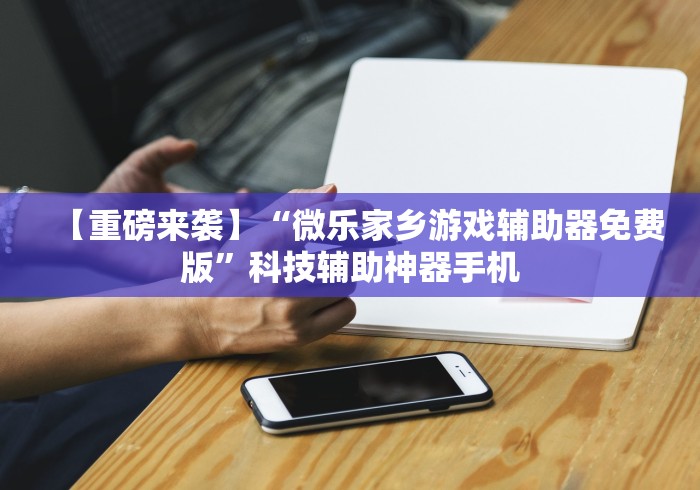 【重磅来袭】“微乐家乡游戏辅助器免费版”科技辅助神器手机