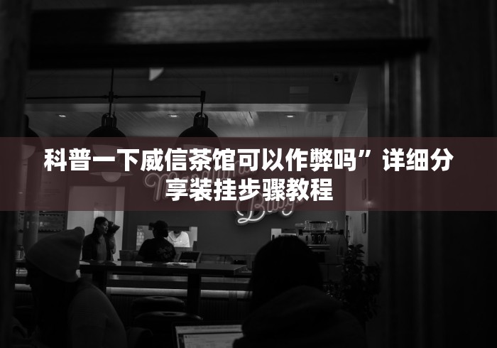 科普一下威信茶馆可以作弊吗”详细分享装挂步骤教程
