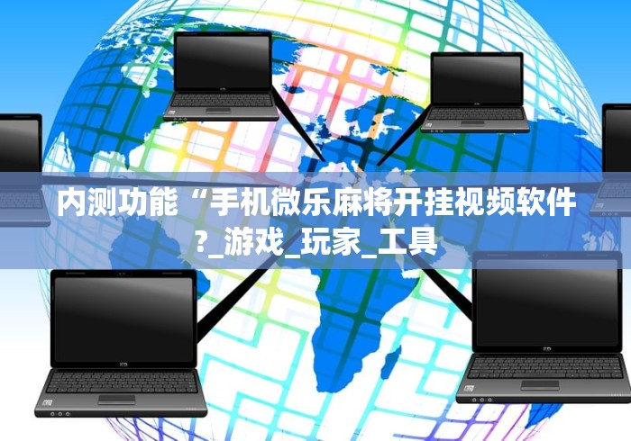 内测功能“手机微乐麻将开挂视频软件?_游戏_玩家_工具