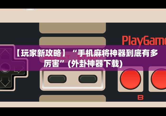 【玩家新攻略】“手机麻将神器到底有多厉害	”(外卦神器下载)