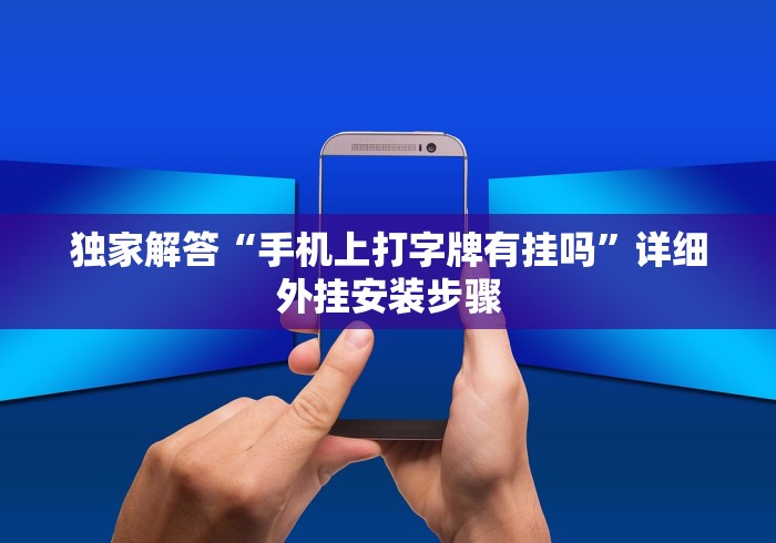 独家解答“手机上打字牌有挂吗”详细外挂安装步骤