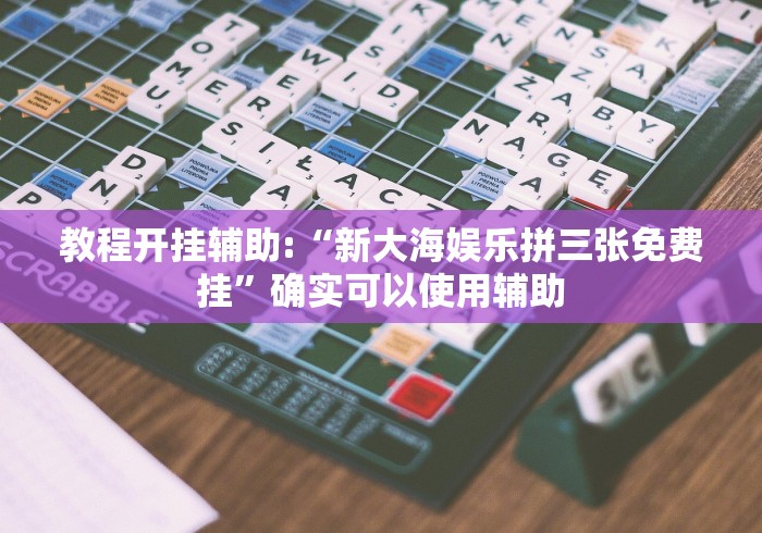 教程开挂辅助:“新大海娱乐拼三张免费挂”确实可以使用辅助