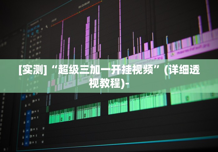 [实测]“超级三加一开挂视频”(详细透视教程)-