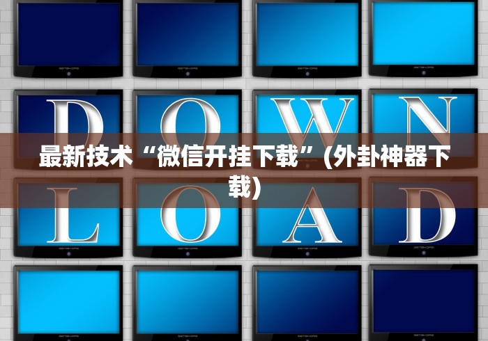 最新技术“微信开挂下载	”(外卦神器下载)