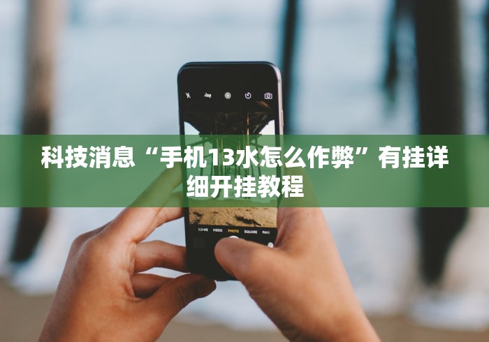 科技消息“手机13水怎么作弊”有挂详细开挂教程