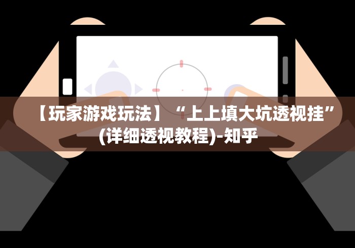 【玩家游戏玩法】“上上填大坑透视挂”(详细透视教程)-知乎