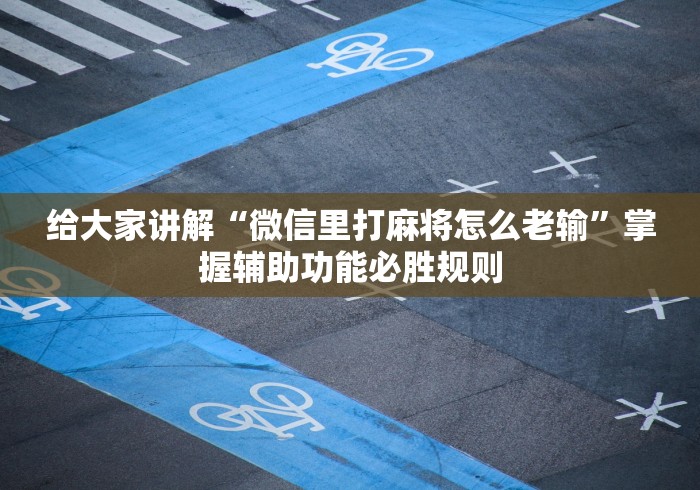 给大家讲解“微信里打麻将怎么老输”掌握辅助功能必胜规则