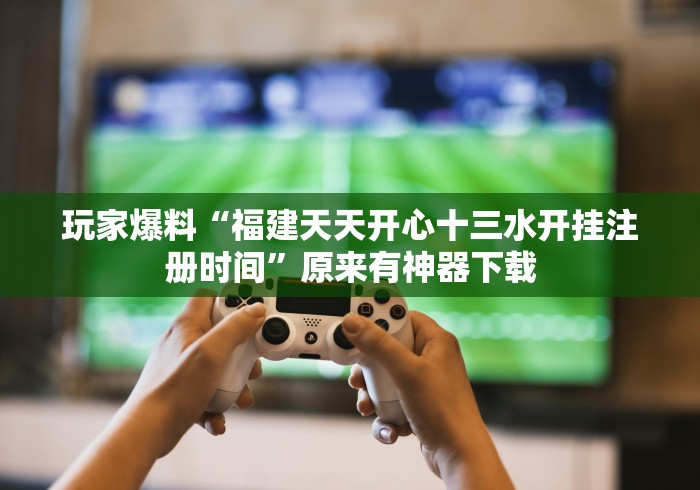 玩家爆料“福建天天开心十三水开挂注册时间”原来有神器下载