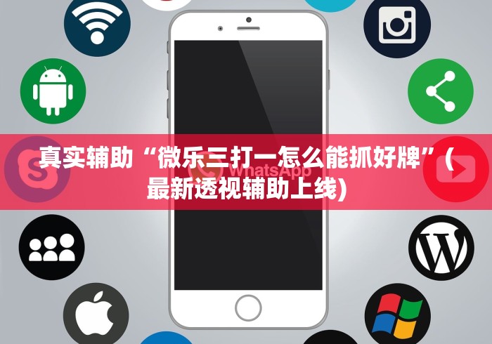 真实辅助“微乐三打一怎么能抓好牌”(最新透视辅助上线)