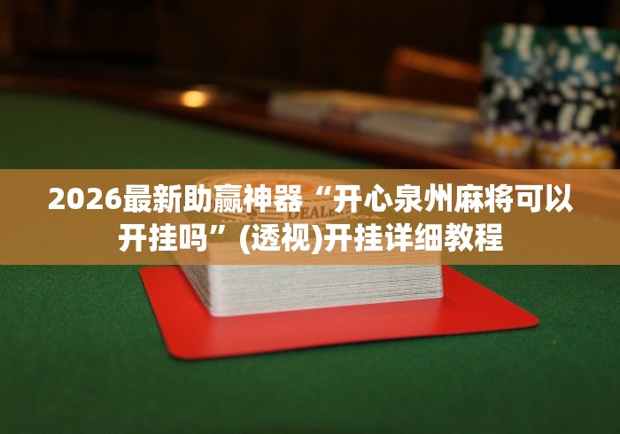 2026最新助赢神器“开心泉州麻将可以开挂吗”(透视)开挂详细教程