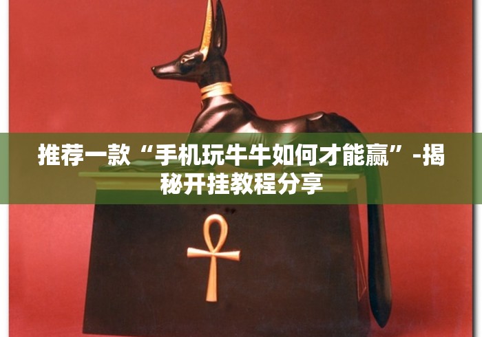 推荐一款“手机玩牛牛如何才能赢”-揭秘开挂教程分享