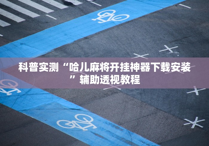 科普实测“哈儿麻将开挂神器下载安装”辅助透视教程