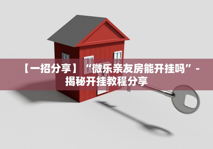 【一招分享】“微乐亲友房能开挂吗	”-揭秘开挂教程分享