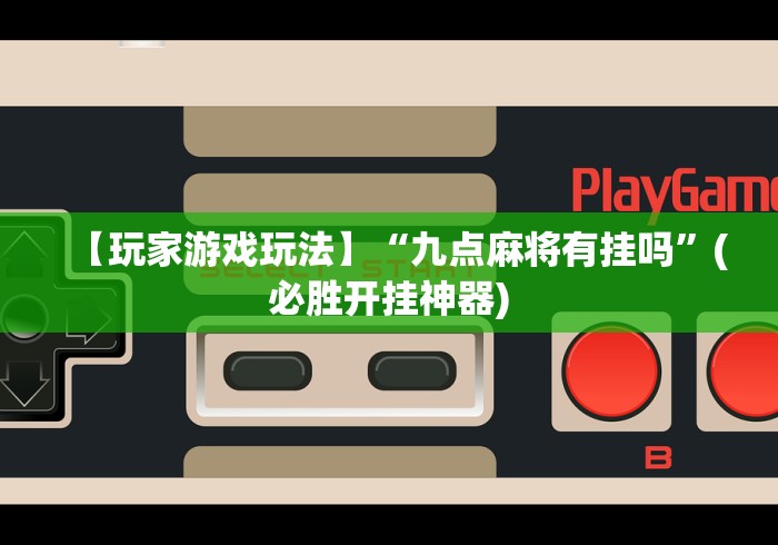 【玩家游戏玩法】“九点麻将有挂吗”(必胜开挂神器)