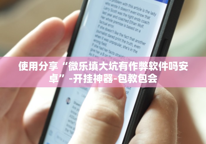 使用分享“微乐填大坑有作弊软件吗安卓	”-开挂神器-包教包会