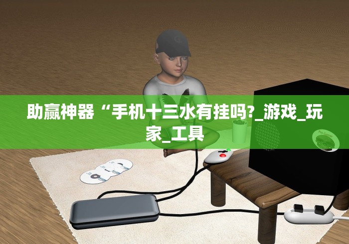 助赢神器“手机十三水有挂吗?_游戏_玩家_工具