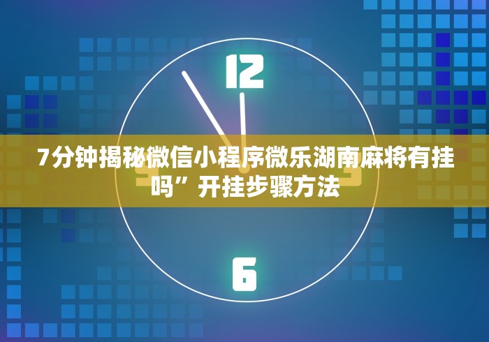 7分钟揭秘微信小程序微乐湖南麻将有挂吗	”开挂步骤方法