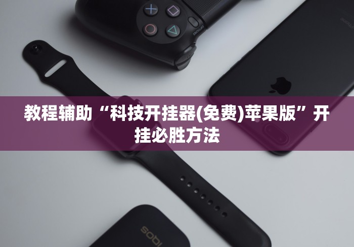 教程辅助“科技开挂器(免费)苹果版”开挂必胜方法