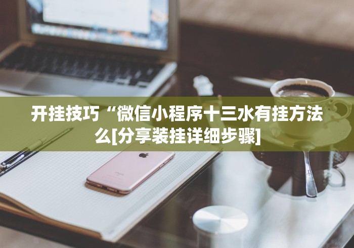 开挂技巧“微信小程序十三水有挂方法么[分享装挂详细步骤]