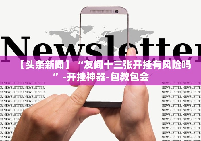 【头条新闻】“友间十三张开挂有风险吗”-开挂神器-包教包会