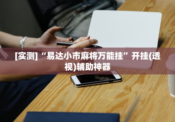 [实测]“易达小市麻将万能挂”开挂(透视)辅助神器