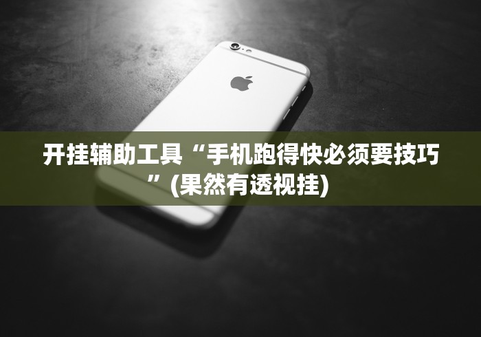 开挂辅助工具“手机跑得快必须要技巧”(果然有透视挂) 