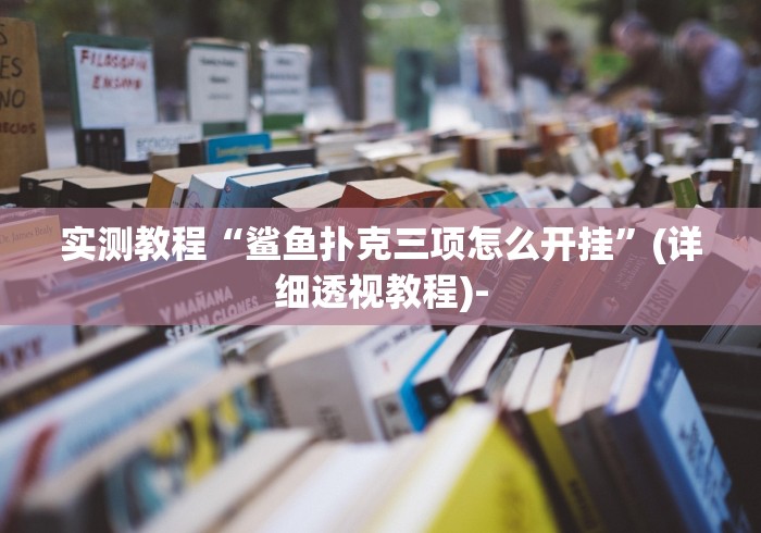 实测教程“鲨鱼扑克三项怎么开挂”(详细透视教程)-